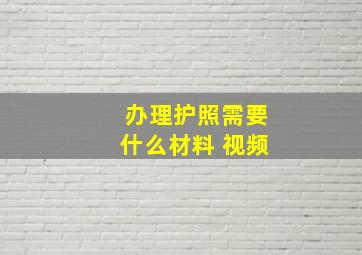 办理护照需要什么材料 视频